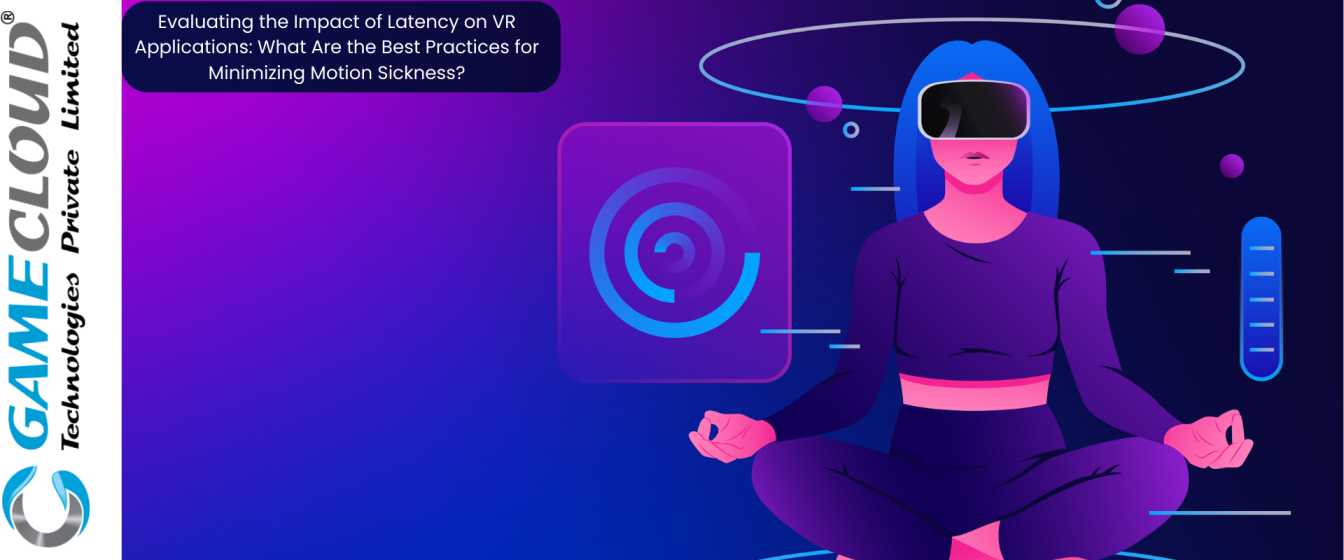 Evaluating the Impact of Latency on VR Applications: What Are the Best Practices for Minimizing Motion Sickness?
